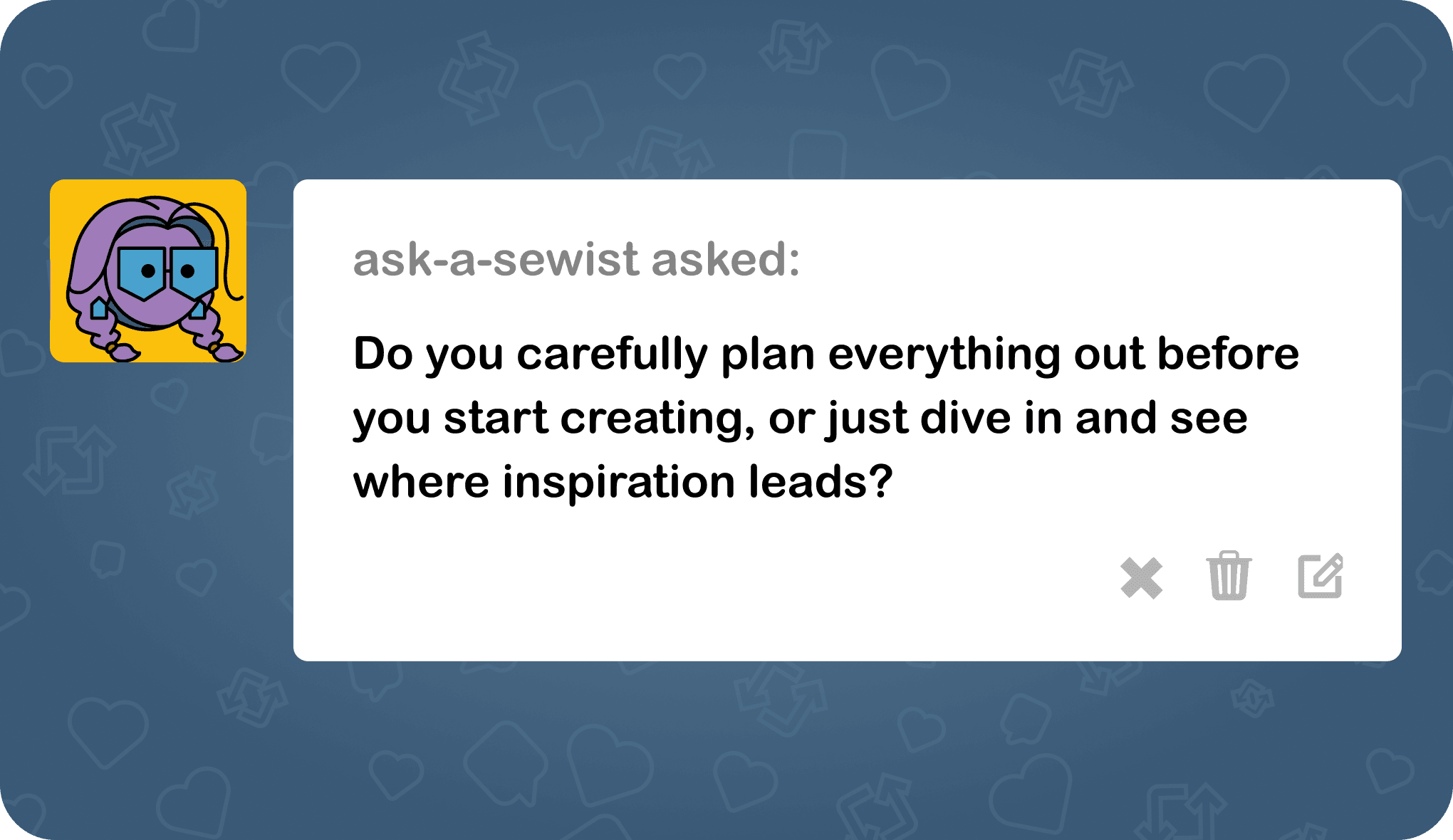 ask-a-sewist asked: Do you carefully plan everything out before you start creating, or just dive in and see where inspiration leads?